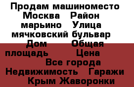 Продам машиноместо Москва › Район ­ марьино › Улица ­ мячковский бульвар › Дом ­ 5 › Общая площадь ­ 15 › Цена ­ 550 000 - Все города Недвижимость » Гаражи   . Крым,Жаворонки